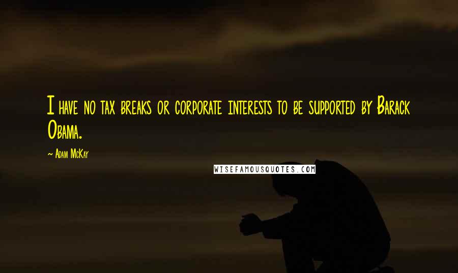 Adam McKay Quotes: I have no tax breaks or corporate interests to be supported by Barack Obama.