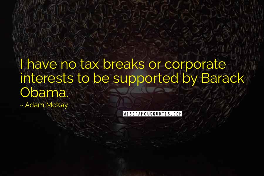 Adam McKay Quotes: I have no tax breaks or corporate interests to be supported by Barack Obama.