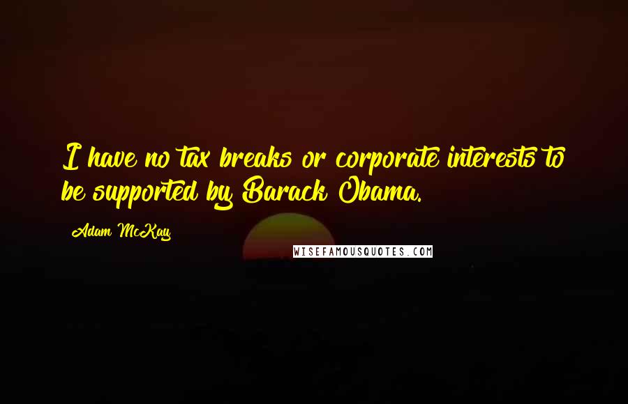 Adam McKay Quotes: I have no tax breaks or corporate interests to be supported by Barack Obama.