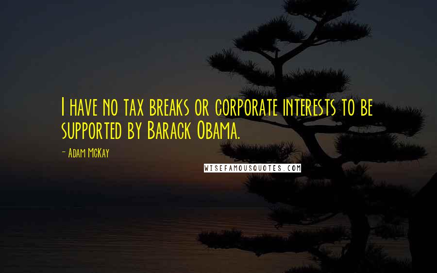 Adam McKay Quotes: I have no tax breaks or corporate interests to be supported by Barack Obama.