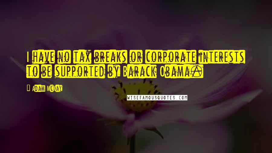 Adam McKay Quotes: I have no tax breaks or corporate interests to be supported by Barack Obama.