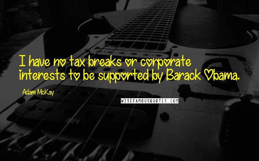 Adam McKay Quotes: I have no tax breaks or corporate interests to be supported by Barack Obama.