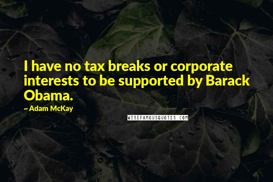 Adam McKay Quotes: I have no tax breaks or corporate interests to be supported by Barack Obama.