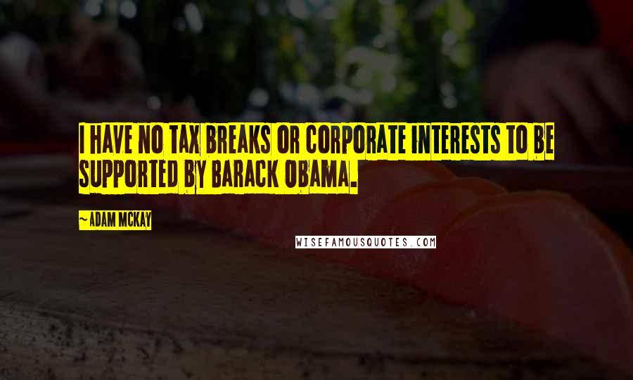 Adam McKay Quotes: I have no tax breaks or corporate interests to be supported by Barack Obama.