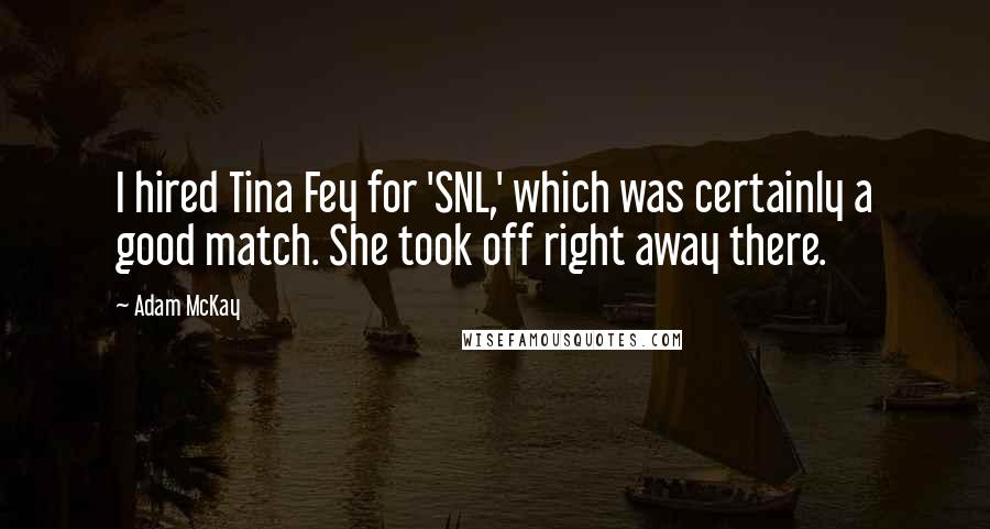 Adam McKay Quotes: I hired Tina Fey for 'SNL,' which was certainly a good match. She took off right away there.