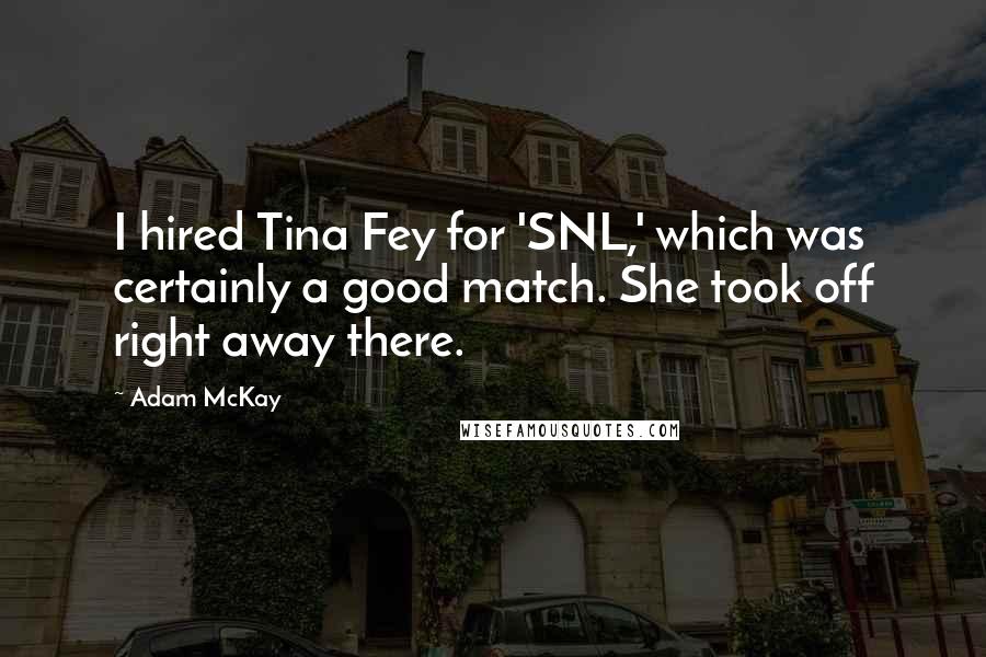 Adam McKay Quotes: I hired Tina Fey for 'SNL,' which was certainly a good match. She took off right away there.