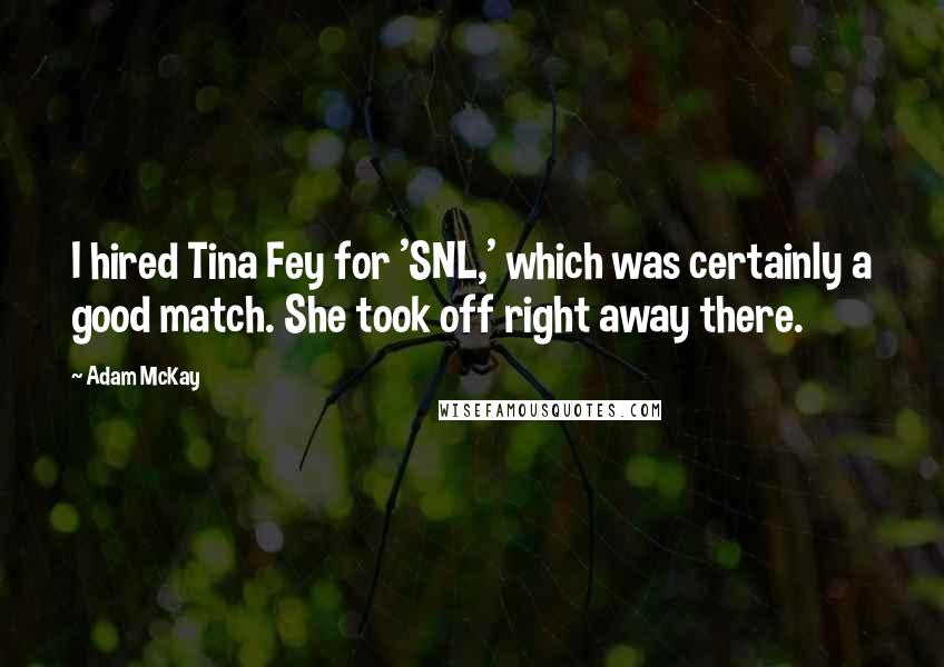 Adam McKay Quotes: I hired Tina Fey for 'SNL,' which was certainly a good match. She took off right away there.