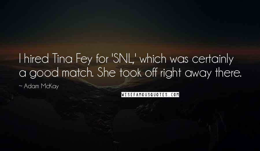 Adam McKay Quotes: I hired Tina Fey for 'SNL,' which was certainly a good match. She took off right away there.