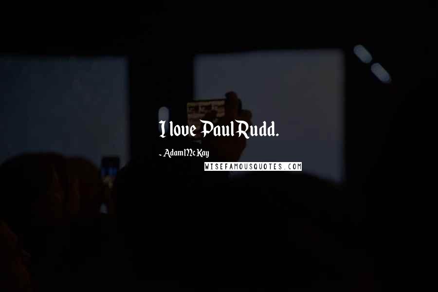 Adam McKay Quotes: I love Paul Rudd.