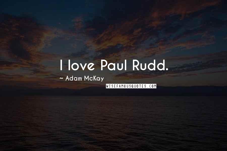 Adam McKay Quotes: I love Paul Rudd.