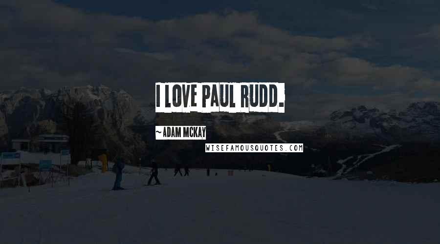 Adam McKay Quotes: I love Paul Rudd.