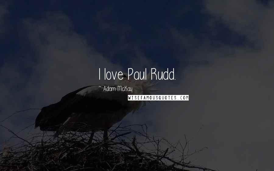 Adam McKay Quotes: I love Paul Rudd.