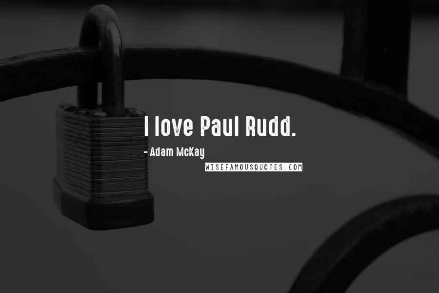 Adam McKay Quotes: I love Paul Rudd.