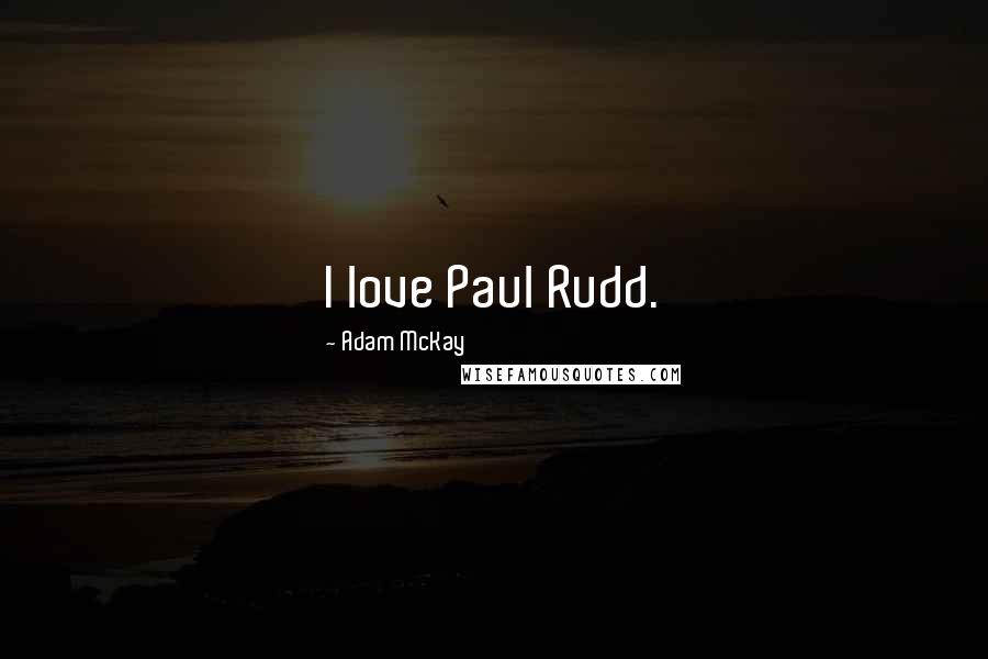 Adam McKay Quotes: I love Paul Rudd.