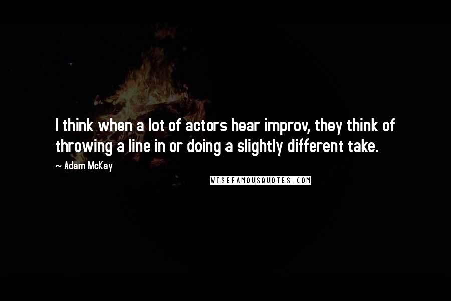 Adam McKay Quotes: I think when a lot of actors hear improv, they think of throwing a line in or doing a slightly different take.