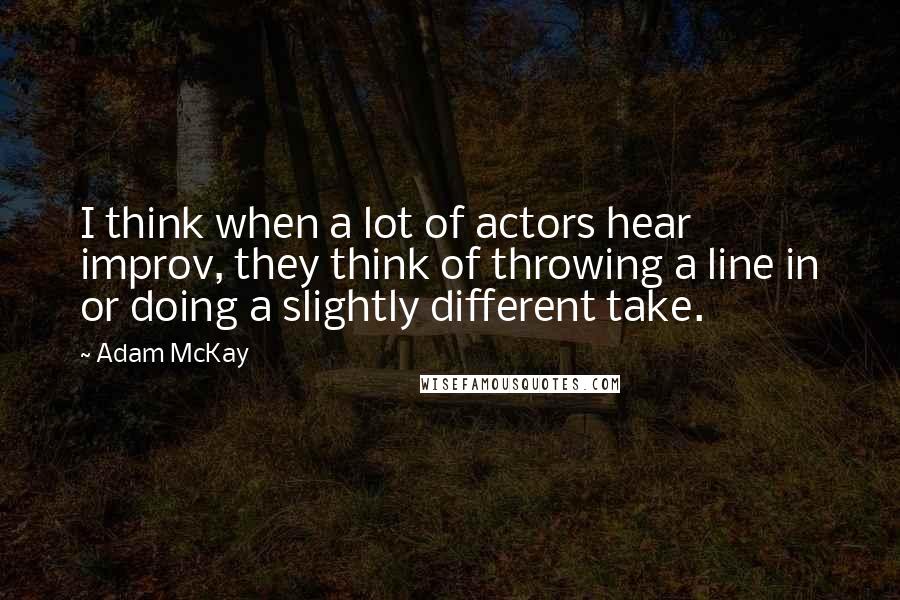 Adam McKay Quotes: I think when a lot of actors hear improv, they think of throwing a line in or doing a slightly different take.