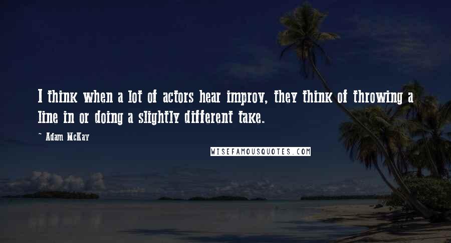 Adam McKay Quotes: I think when a lot of actors hear improv, they think of throwing a line in or doing a slightly different take.