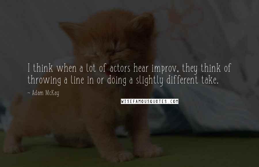 Adam McKay Quotes: I think when a lot of actors hear improv, they think of throwing a line in or doing a slightly different take.