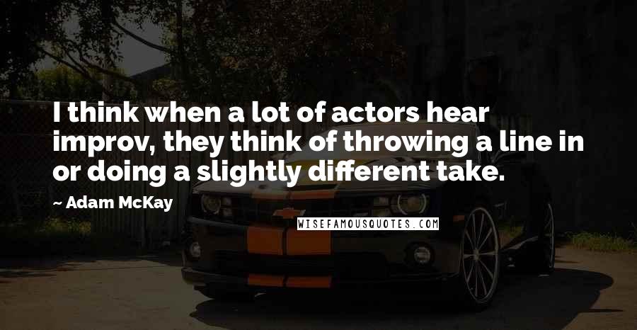 Adam McKay Quotes: I think when a lot of actors hear improv, they think of throwing a line in or doing a slightly different take.