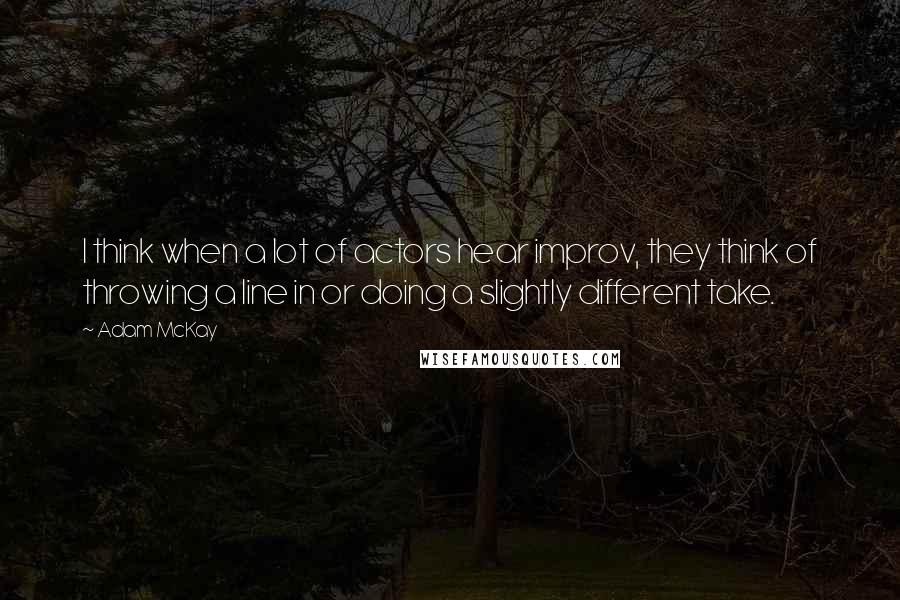 Adam McKay Quotes: I think when a lot of actors hear improv, they think of throwing a line in or doing a slightly different take.