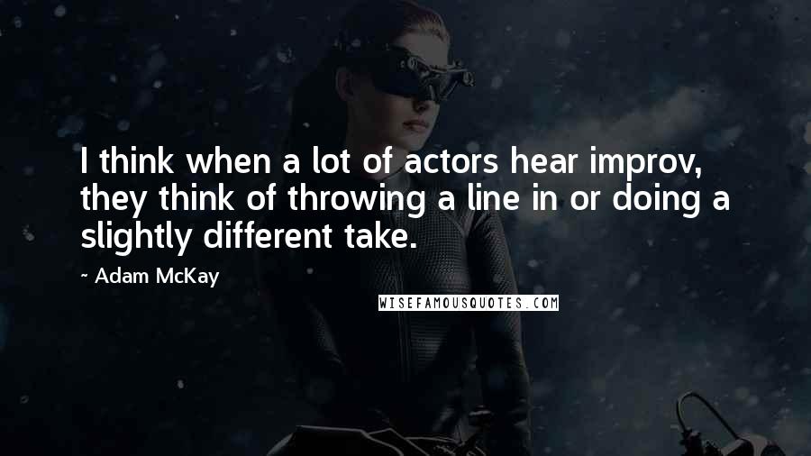 Adam McKay Quotes: I think when a lot of actors hear improv, they think of throwing a line in or doing a slightly different take.