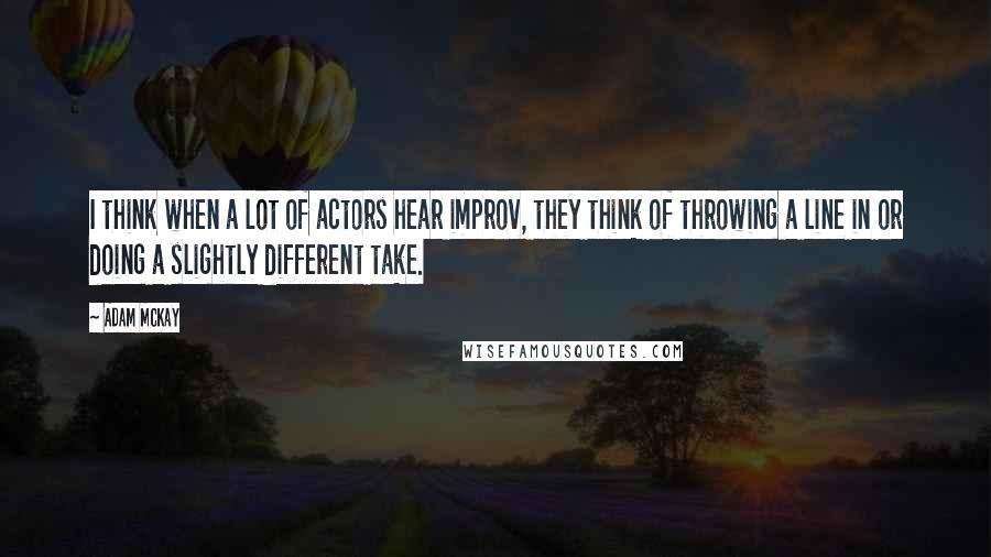 Adam McKay Quotes: I think when a lot of actors hear improv, they think of throwing a line in or doing a slightly different take.