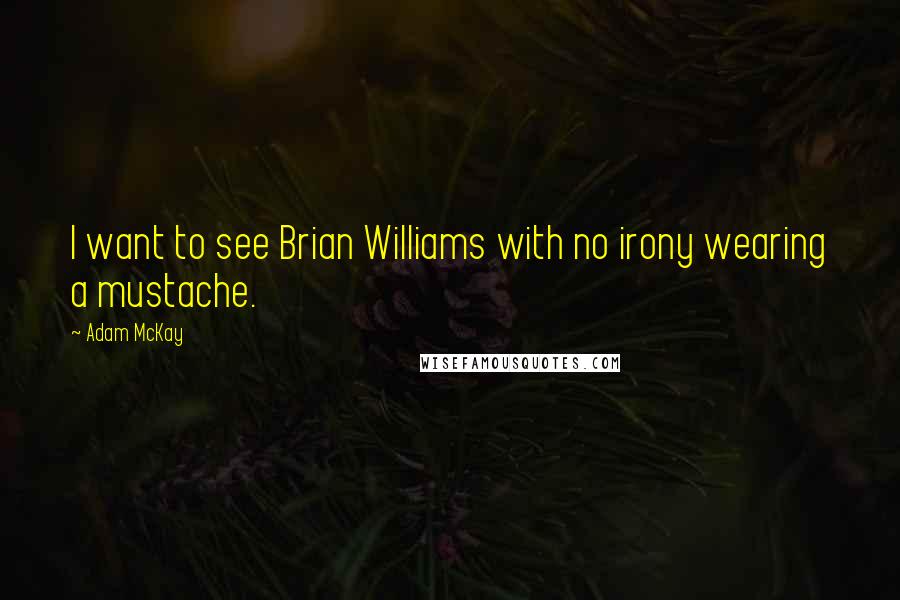 Adam McKay Quotes: I want to see Brian Williams with no irony wearing a mustache.