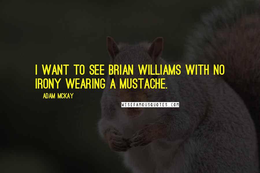 Adam McKay Quotes: I want to see Brian Williams with no irony wearing a mustache.