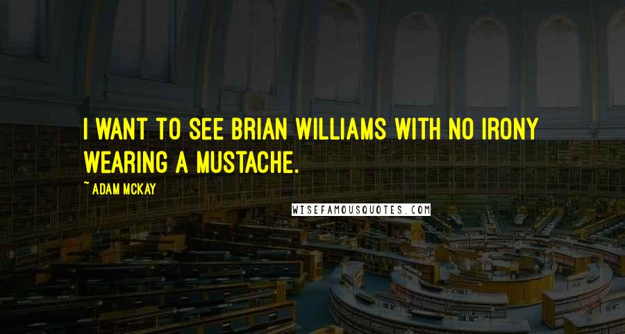 Adam McKay Quotes: I want to see Brian Williams with no irony wearing a mustache.