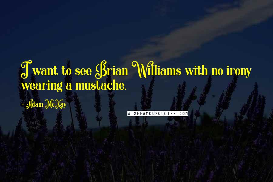 Adam McKay Quotes: I want to see Brian Williams with no irony wearing a mustache.