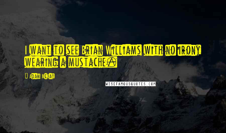 Adam McKay Quotes: I want to see Brian Williams with no irony wearing a mustache.