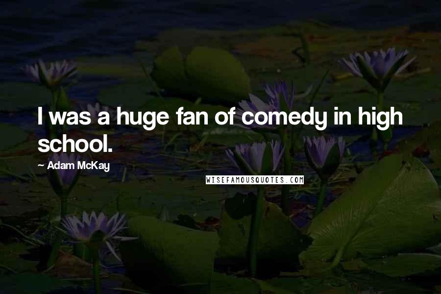 Adam McKay Quotes: I was a huge fan of comedy in high school.