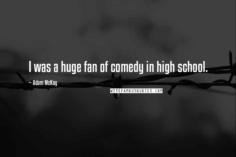 Adam McKay Quotes: I was a huge fan of comedy in high school.