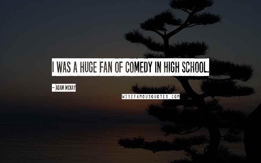Adam McKay Quotes: I was a huge fan of comedy in high school.