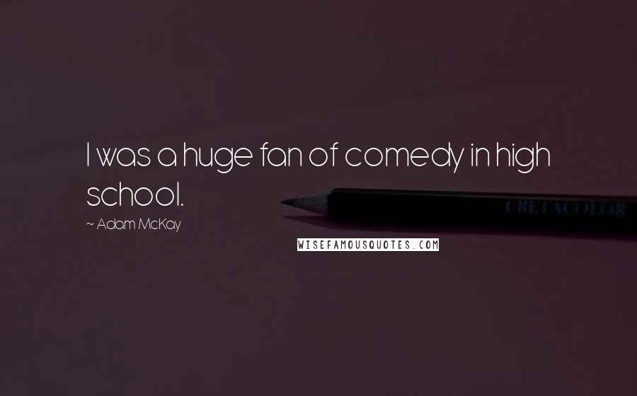 Adam McKay Quotes: I was a huge fan of comedy in high school.