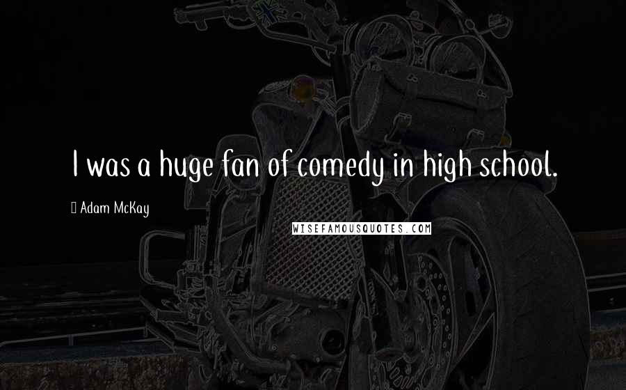 Adam McKay Quotes: I was a huge fan of comedy in high school.