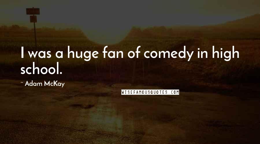 Adam McKay Quotes: I was a huge fan of comedy in high school.