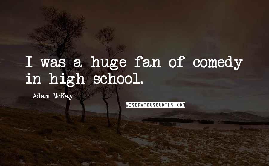 Adam McKay Quotes: I was a huge fan of comedy in high school.