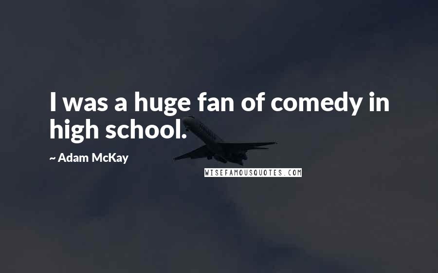 Adam McKay Quotes: I was a huge fan of comedy in high school.