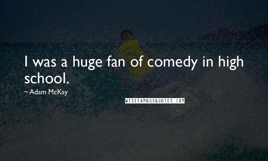 Adam McKay Quotes: I was a huge fan of comedy in high school.