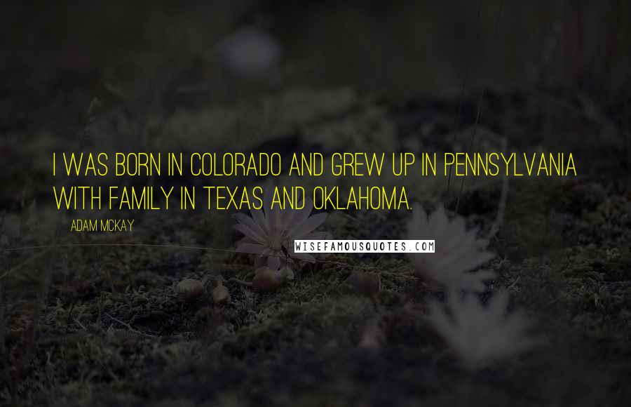 Adam McKay Quotes: I was born in Colorado and grew up in Pennsylvania with family in Texas and Oklahoma.