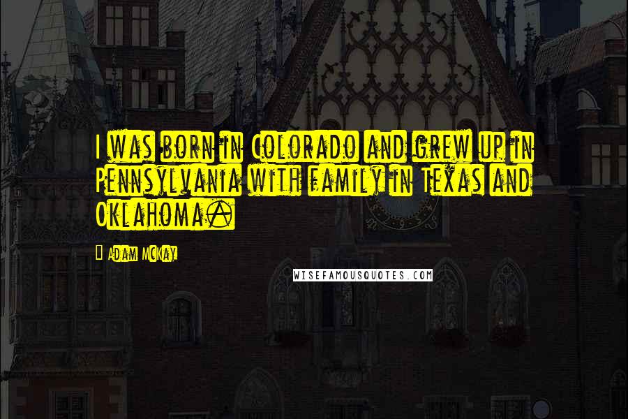 Adam McKay Quotes: I was born in Colorado and grew up in Pennsylvania with family in Texas and Oklahoma.