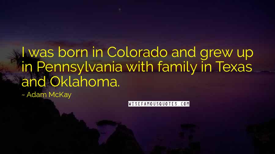 Adam McKay Quotes: I was born in Colorado and grew up in Pennsylvania with family in Texas and Oklahoma.