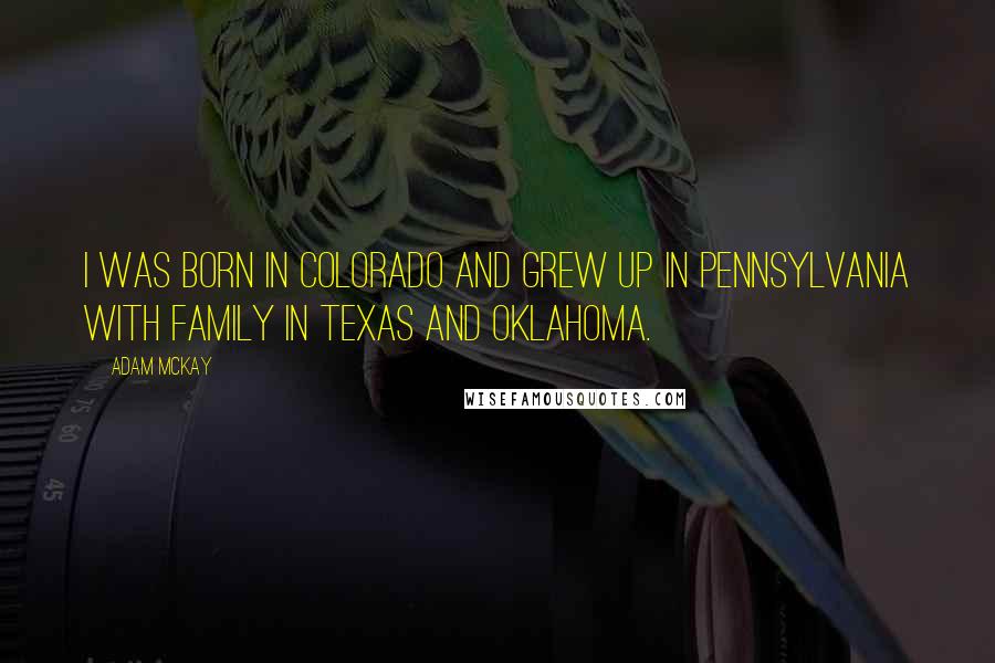 Adam McKay Quotes: I was born in Colorado and grew up in Pennsylvania with family in Texas and Oklahoma.