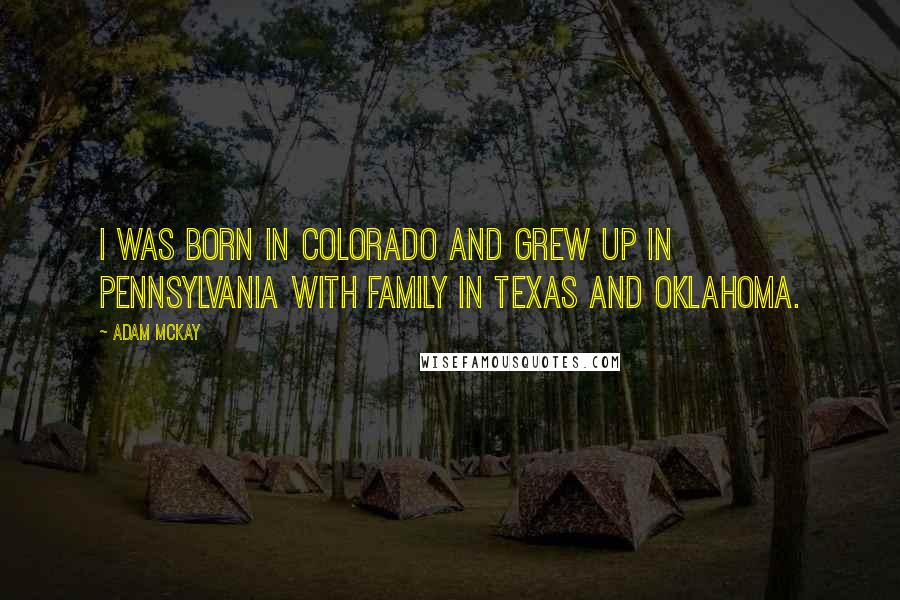 Adam McKay Quotes: I was born in Colorado and grew up in Pennsylvania with family in Texas and Oklahoma.