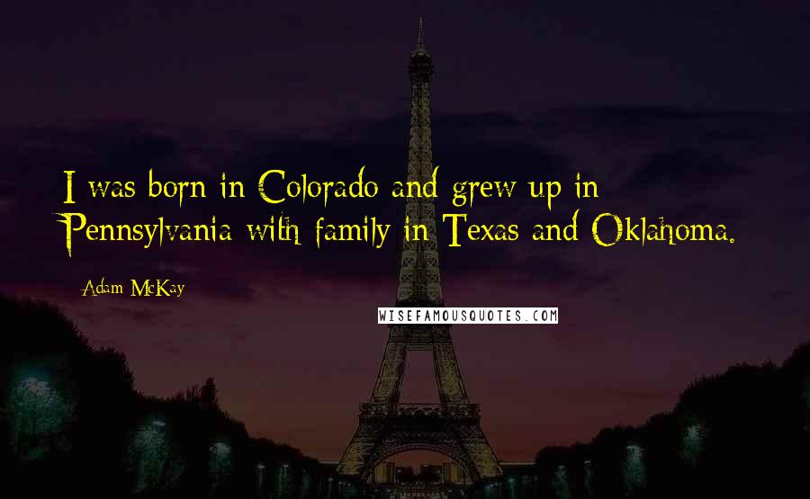 Adam McKay Quotes: I was born in Colorado and grew up in Pennsylvania with family in Texas and Oklahoma.