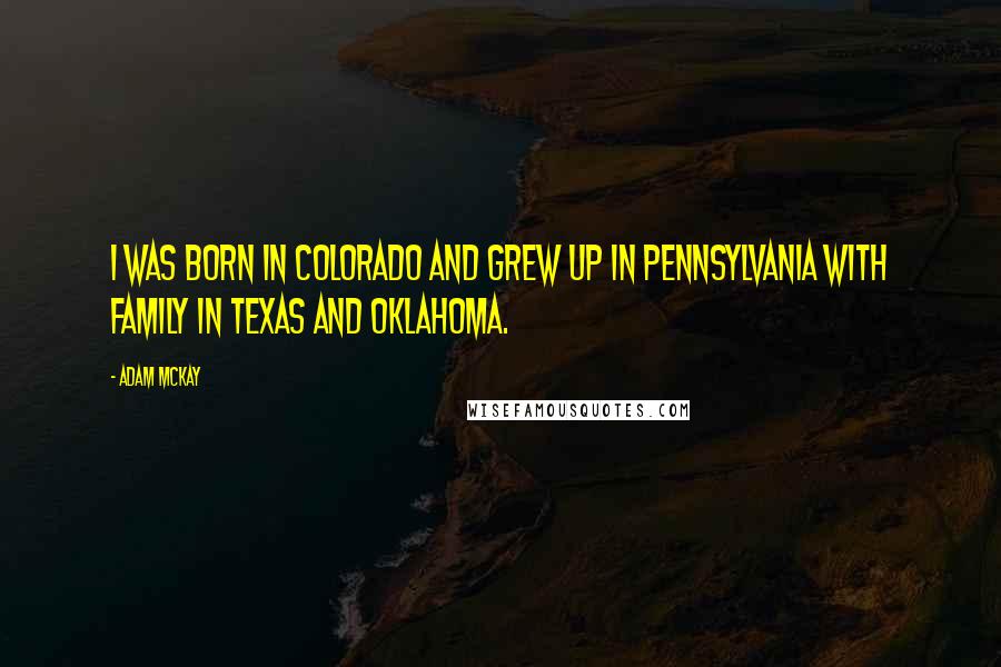 Adam McKay Quotes: I was born in Colorado and grew up in Pennsylvania with family in Texas and Oklahoma.