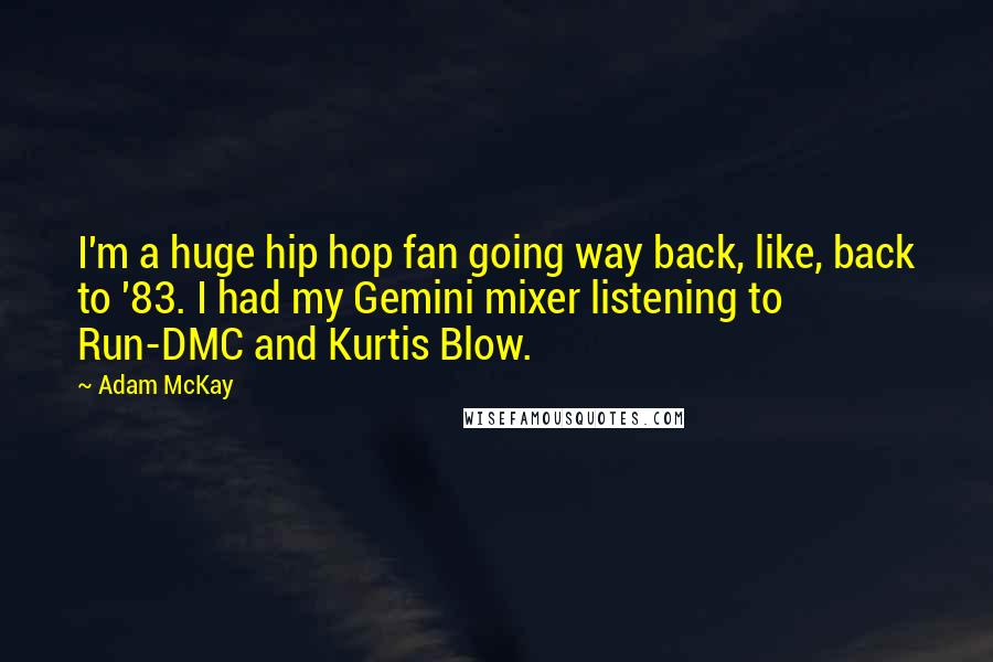 Adam McKay Quotes: I'm a huge hip hop fan going way back, like, back to '83. I had my Gemini mixer listening to Run-DMC and Kurtis Blow.