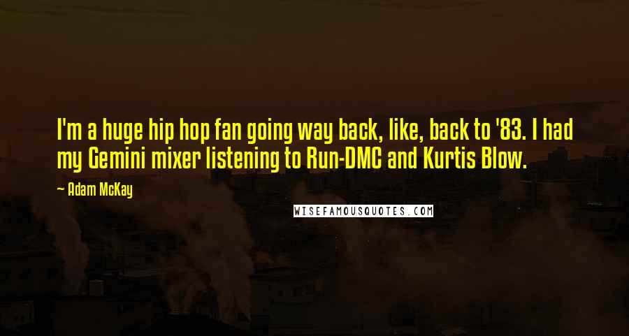 Adam McKay Quotes: I'm a huge hip hop fan going way back, like, back to '83. I had my Gemini mixer listening to Run-DMC and Kurtis Blow.