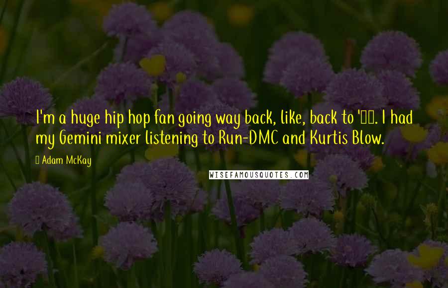 Adam McKay Quotes: I'm a huge hip hop fan going way back, like, back to '83. I had my Gemini mixer listening to Run-DMC and Kurtis Blow.